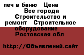 печ в баню › Цена ­ 3 000 - Все города Строительство и ремонт » Строительное оборудование   . Ростовская обл.